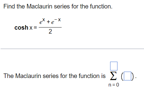 Find the Maclaurin series for the function. coshx = e^x + e^-x/2 The Maclaurin series for the function is ∑n=0