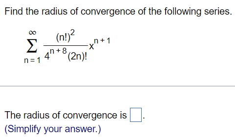 Find the radius of convergence of the following series. ∑ ∞ n=1 (n!)^2/4^n+8 (2n)! x^n+1 The radius of convergence is (Simplify your answer.)