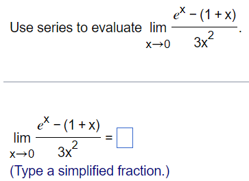 Use series to evaluate limx→0 e^x - (1 + x)/3x^2 limx→0 e^x - (1 + x)/3x^2 = (Type a simplified fraction.) 