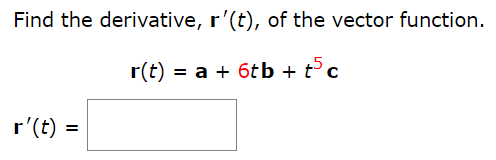 Find the derivative, r′(t), of the vector function. r(t) = a + 6tb + t5c r′(t) =