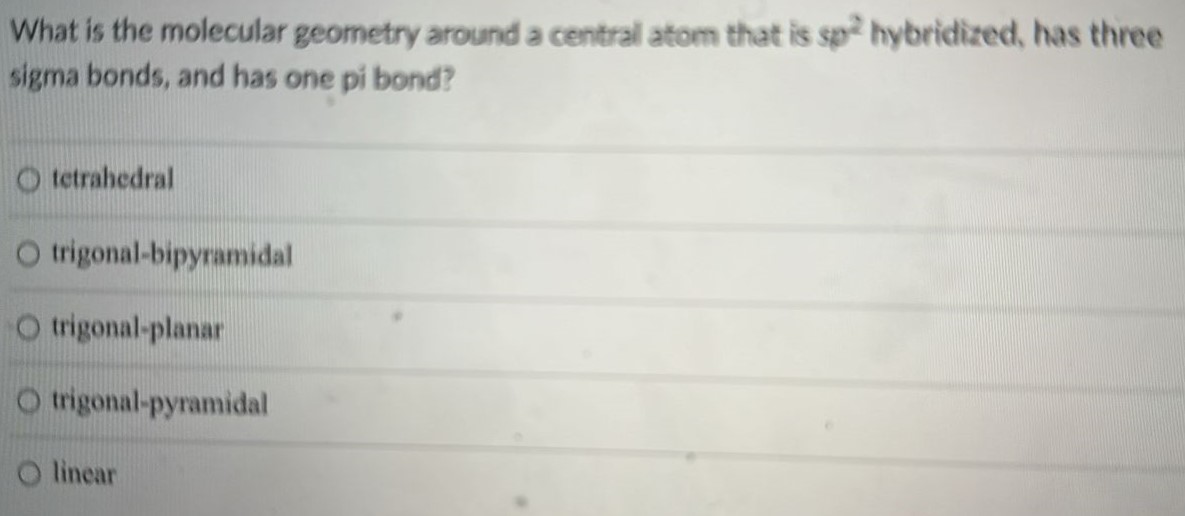 What is the molecular geometry around a central atom that is sp2 hybridized, has three sigma bonds, and has one pi bond? tetrahedral trigonal-bipyramidal trigonal-planar trigonal-pyramidal linear 