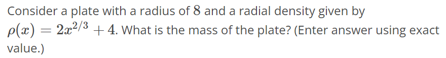 Consider a plate with a radius of 8 and a radial density given by ρ(x) = 2x^2/3 + 4. What is the mass of the plate? (Enter answer using exact value.)