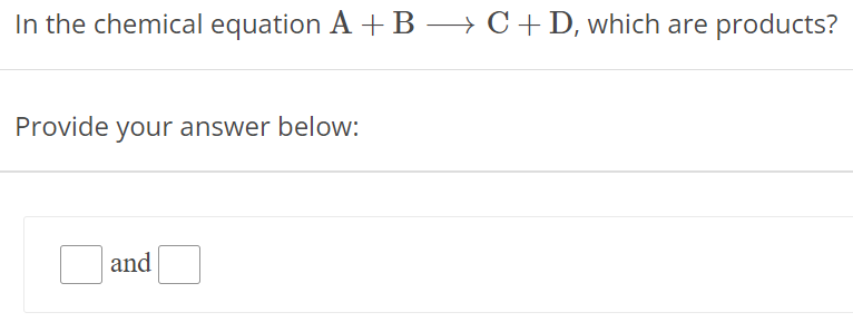 In the chemical equation A + B ⟶ C + D, which are products? Provide your answer below: and