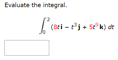 Evaluate the integral. ∫ 0 2 (8ti − t3j + 5t9k)dt