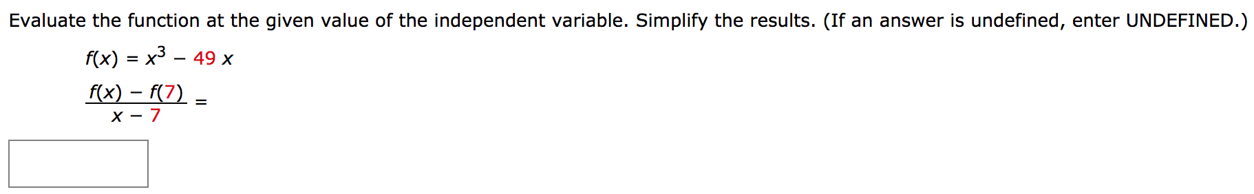 Evaluate the function at the given value of the independent variable. Simplify the results. (If an answer is undefined, enter UNDEFINED. ) f(x) = x3−49 x f(x)−f(7) x−7 =