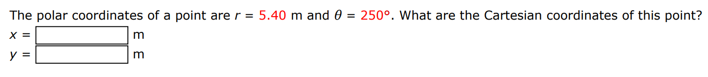 The polar coordinates of a point are r = 5.40 m and θ = 250∘. What are the Cartesian coordinates of this point? x = m y = m 