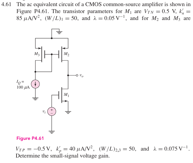 4.61 The ac equivalent circuit of a CMOS common-source amplifier is shown in Figure P4.61. The transistor parameters for M1 are VTN = 0.5 V, kn′ = 85 μA/V2, (W/L)1 = 50, and λ = 0.05 V−1, and for M2 and M3 are VTP = −0.5 V, kp′ = 40 μA/V2, (W/L)2, 3 = 50, and λ = 0.075 V−1. Determine the small-signal voltage gain. Figure P4.61