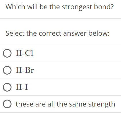 Which will be the strongest bond? Select the correct answer below: H−Cl H−Br H−I these are all the same strength 