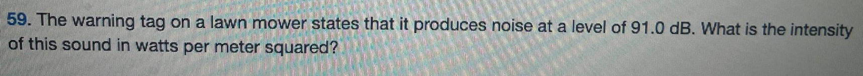 The warning tag on a lawn mower states that it produces noise at a level of 91.0 dB. What is the intensity of this sound in watts per meter squared? 