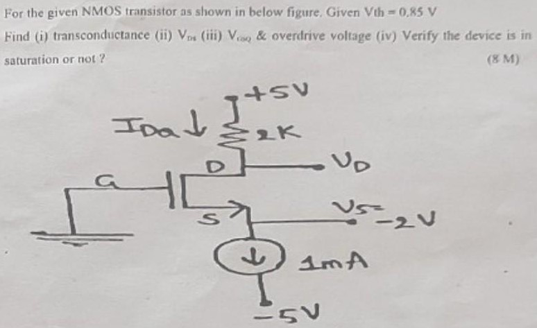 For the given NMOS transistor as shown in below figure, Given Vth = 0.85 V Find (i) transconductance (ii) VDS (iii) VGSQ & overdrive voltage (iv) Verify the device is in saturation or not?