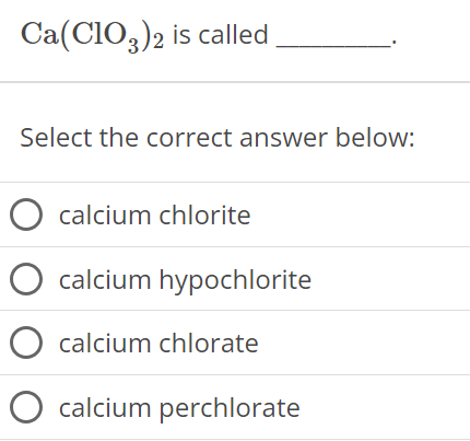  Ca(ClO3)2 is called Select the correct answer below: calcium chlorite calcium hypochlorite calcium chlorate calcium perchlorate 