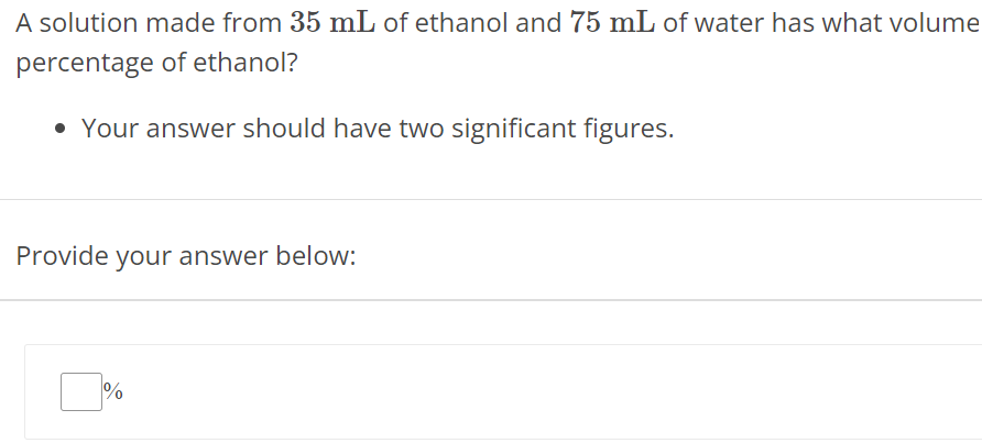 A solution made from 35 mL of ethanol and 75 mL of water has what volume percentage of ethanol? Your answer should have two significant figures. Provide your answer below: % 