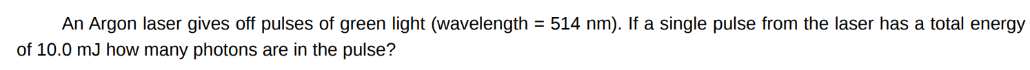 An Argon laser gives off pulses of green light (wavelength = 514 nm). If a single pulse from the laser has a total energy of 10.0 mJ how many photons are in the pulse?