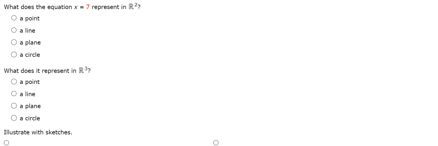 What does the equation x = 7 represent in R2? a point a line a plane a circle What does it represent in R3? a point a line a plane a circle Illustrate with sketches. Graph Graph Description Graph Graph Description Interactive 3D Graph Help Interactive 3D Graph Help Graph Graph Description Graph Graph Description Interactive 3D Graph Interactive 3D Graph