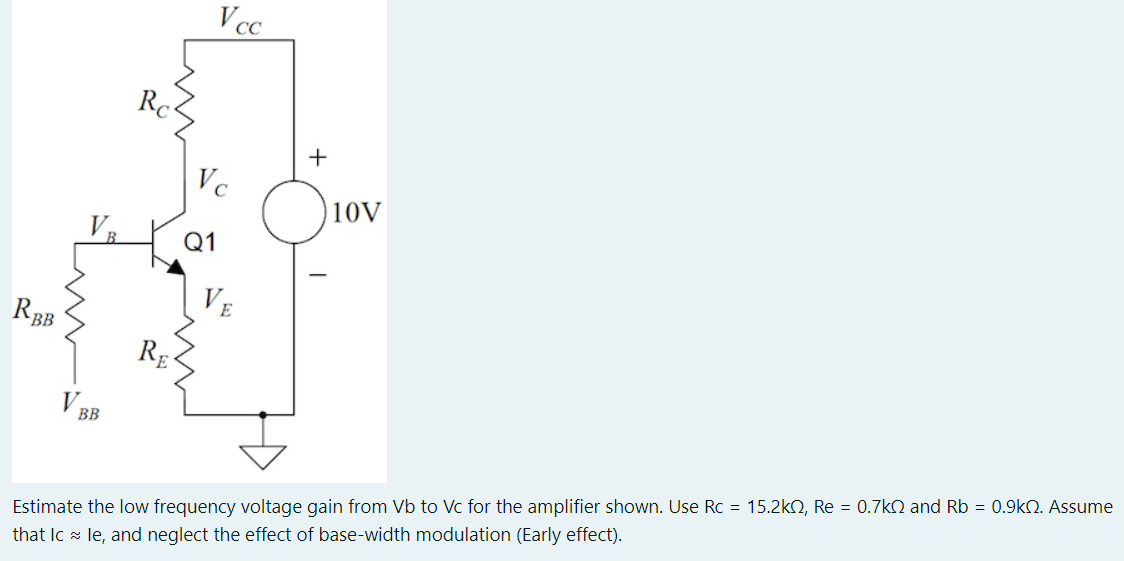 Estimate the low frequency voltage gain from Vb to Vc for the amplifier shown. Use Rc = 15.2 kΩ, Re = 0.7 kΩ and Rb = 0.9 kΩ. Assume that IC ≈ Ie, and neglect the effect of base-width modulation (Early effect).