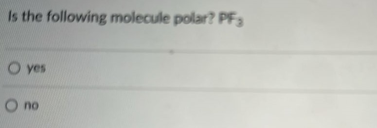 Is the following molecule polar? PF3 yes no 