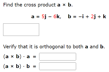 Find the cross product a×b. a = 5j − 6k, b = −i + 2j + k Verify that it is orthogonal to both a and b. (a×b)⋅a = (a×b)⋅b =