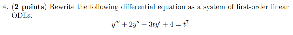 4. (2 points) Rewrite the following differential equation as a system of first-order linear ODEs: y′′′ + 2y′′ − 3ty′ + 4 = t7