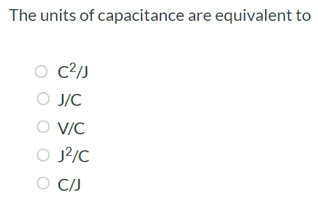 The units of capacitance are equivalent to C2/J J/C V/C J2/C C/J