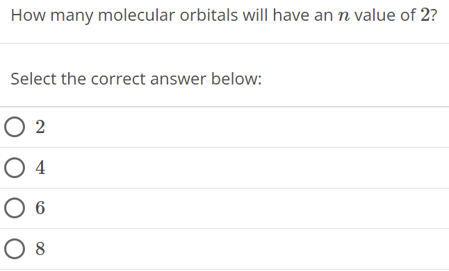 How many molecular orbitals will have an n value of 2? Select the correct answer below: 2 4 6 8 