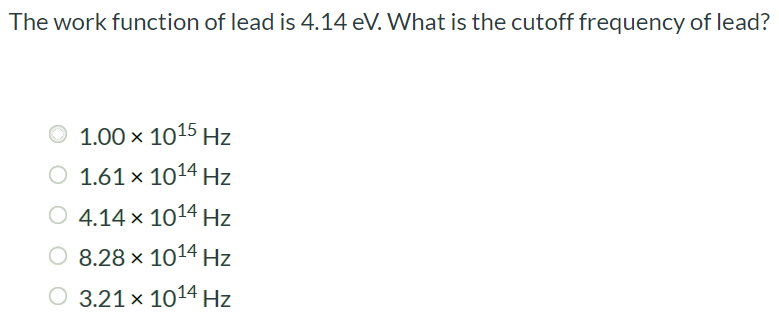 The work function of lead is 4.14 eV. What is the cutoff frequency of lead? 1.00 × 1015 Hz 1.61 × 1014 Hz 4.14 × 1014 Hz 8.28 × 1014 Hz 3.21 × 1014 Hz