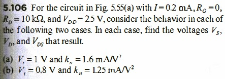 5.106 For the circuit in Fig. 5.55 (a) with I = 0.2 mA, RG = 0, RD = 10 kΩ, and VDD = 2.5 V, consider the behavior in each of the following two cases. In each case, find the voltages VS, VD, and VDS that result. (a) Vt = 1 V and kn = 1.6 mA/v2 (b) Vt = 0.8 V and kn = 1.25 mA/V2