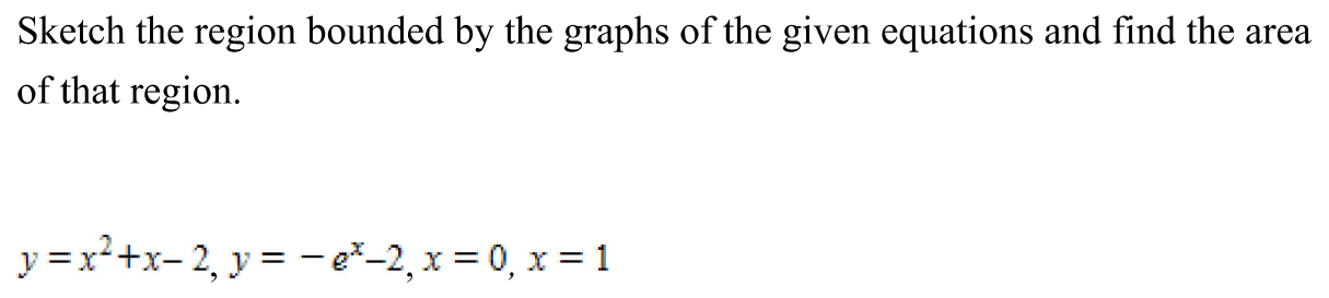 Sketch the region bounded by the graphs of the given equations and find the area of that region. y = x2+x−2, y = −ex−2, x = 0, x = 1