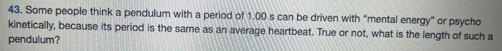 Some people think a pendulum with a period of 1.00 s can be driven with "mental energy" or psycho kinetically, because its period is the same as an average heartbeat. True or not, what is the length of such a pendulum? 