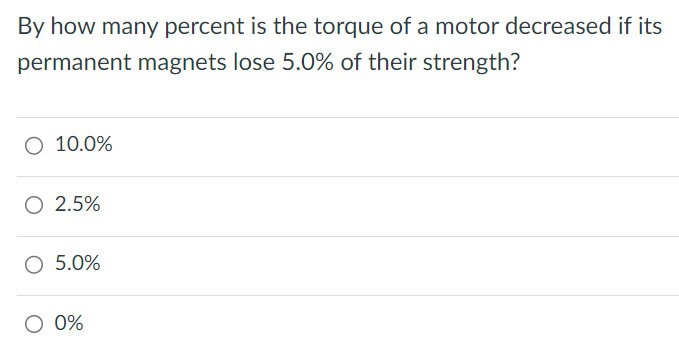 By how many percent is the torque of a motor decreased if its permanent magnets lose 5.0% of their strength? 10.0% 2.5% 5.0% 0% 