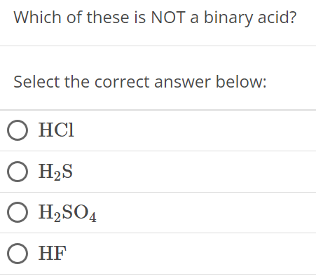 Which of these is NOT a binary acid? Select the correct answer below: HCl H2S H2SO4 HF 