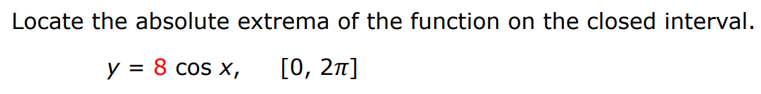 Locate the absolute extrema of the function on the closed interval. y = 8 cos⁡x, [0, 2π] 