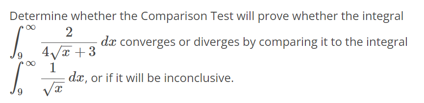 Determine whether the Comparison Test will prove whether the integral ∫5 ∞ 2 4 √x 3 +2 dx converges or diverges by comparing it to the integral ∫5 ∞ 1 √x 3 dx, or if it will be inconclusive.