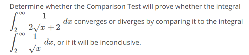 Determine whether the Comparison Test will prove whether the integral ∫2 ∞ 1/2√x+2 dx converges or diverges by comparing it to the integral ∫2 ∞ 1/√x dx, or if it will be inconclusive.