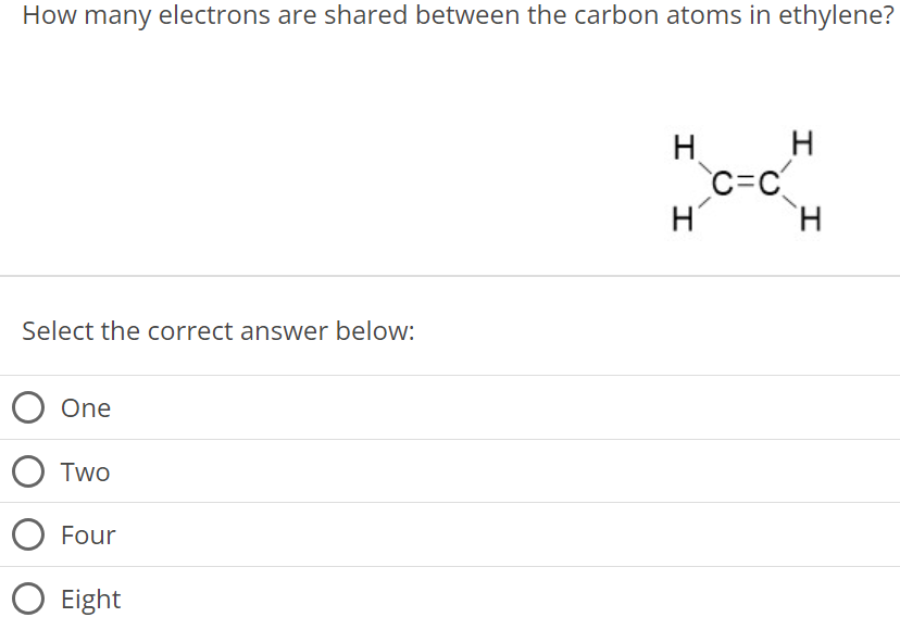 How many electrons are shared between the carbon atoms in ethylene? Select the correct answer below: One Two Four Eight 