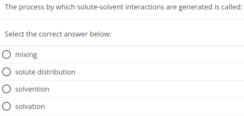 The process by which solute-solvent interactions are generated is called: Select the correct answer below: mixing solute distribution solvention solvation 