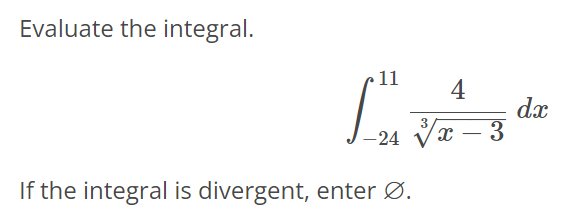 Evaluate the integral. ∫ 11 -24 4/3√x - 3 dx If the integral is divergent, enter ∅.