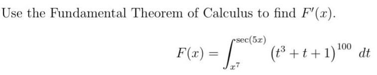 Use the Fundamental Theorem of Calculus to find F′(x). F(x) = ∫x7 sec⁡(5x) (t3 + t + 1)100 dt