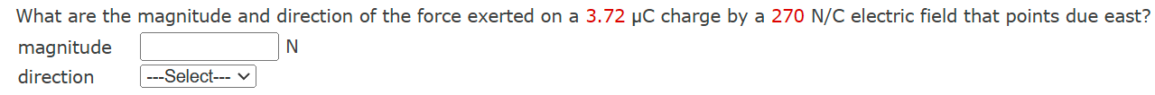 What are the magnitude and direction of the force exerted on a 3.72 μC charge by a 270 N/C electric field that points due east? magnitude N direction