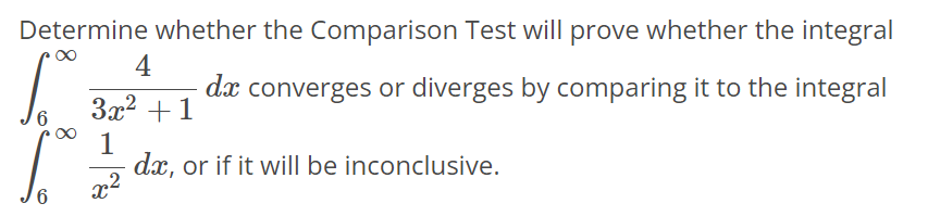 Determine whether the Comparison Test will prove whether the integral ∫6 ∞ 4/3x^2+1 dx converges or diverges by comparing it to the integral ∫6 ∞ 1/x^2 dx, or if it will be inconclusive.