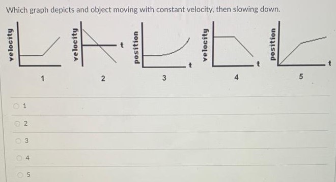 Which graph depicts and object moving with constant velocity, then slowing down. 1 2 3 4 5