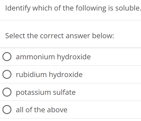 Identify which of the following is soluble Select the correct answer below: ammonium hydroxide rubidium hydroxide potassium sulfate all of the above