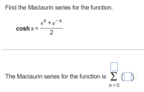 Find the Maclaurin series for the function. coshx = ex+e−x2 The Maclaurin series for the function is ∑n = 0 ( ) 