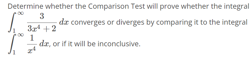 Determine whether the Comparison Test will prove whether the integral ∫1 ∞ 3/3x^4+2 dx converges or diverges by comparing it to the integral ∫1 ∞ 1/x^4 dx, or if it will be inconclusive.