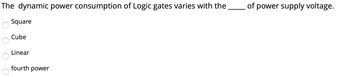 The dynamic power consumption of Logic gates varies with the of power supply voltage. Square Cube Linear fourth power