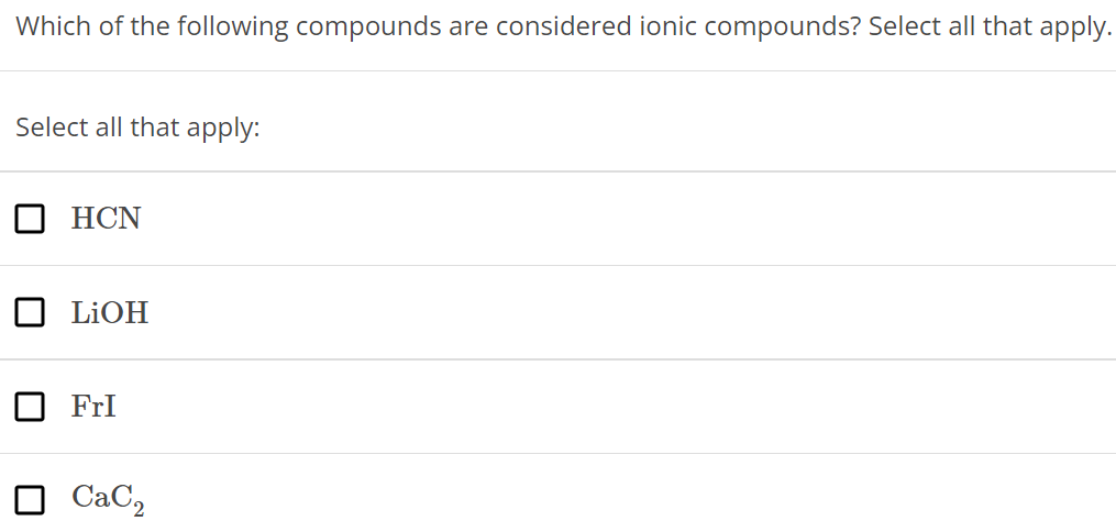 Which of the following compounds are considered ionic compounds? Select all that apply. Select all that apply: HCN LiOH FrI CaC2 