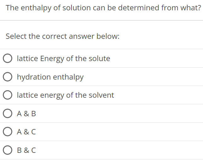 The enthalpy of solution can be determined from what? Select the correct answer below: lattice Energy of the solute hydration enthalpy lattice energy of the solvent A & B A & C B & C 