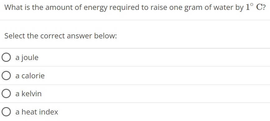 What is the amount of energy required to raise one gram of water by 1∘C ? Select the correct answer below: a joule a calorie a kelvin a heat index 