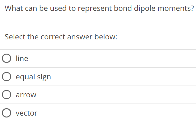 What can be used to represent bond dipole moments? Select the correct answer below: line equal sign arrow vector 