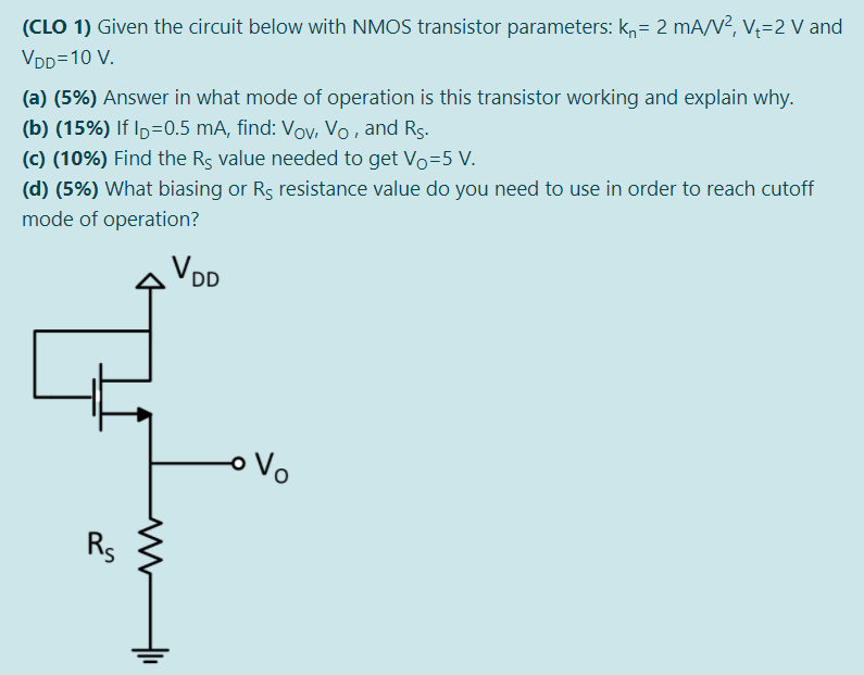 (CLO 1) Given the circuit below with NMOS transistor parameters: kn = 2 mA/V2, Vt = 2 V and VDD = 10 V. (a) (5%) Answer in what mode of operation is this transistor working and explain why. (b) (15%) If ID = 0.5 mA, find: VOV, VO, and RS. (c) (10%) Find the RS value needed to get VO = 5 V. (d) (5%) What biasing or RS resistance value do you need to use in order to reach cutoff mode of operation? 