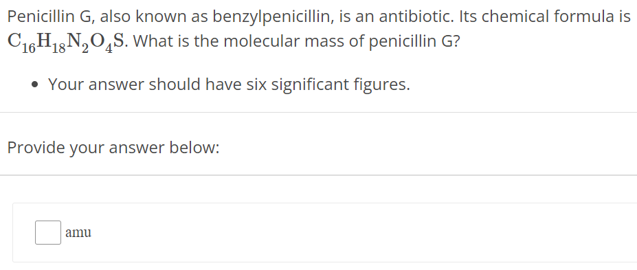 Penicillin G, also known as benzylpenicillin, is an antibiotic. Its chemical formula is C16H18N2O4S. What is the molecular mass of penicillin G ? Your answer should have six significant figures. Provide your answer below: amu 